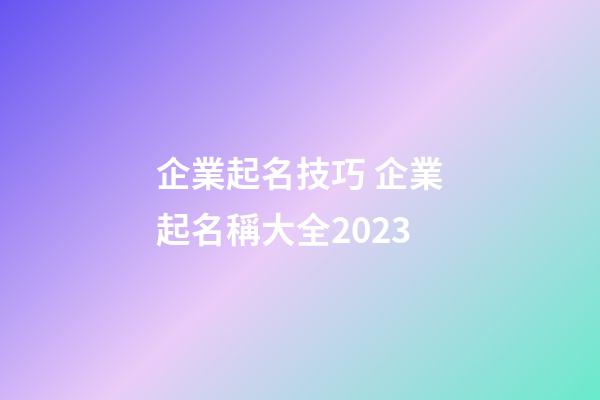 企業起名技巧 企業起名稱大全2023-第1張-公司起名-玄機派